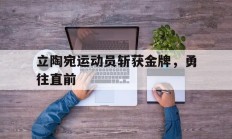开云体育中国-立陶宛运动员斩获金牌，勇往直前